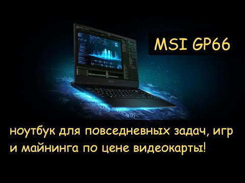 Видео: MSI GP66 - ноутбук для работы, игр, майнига по цене видеокарты RTX3070.