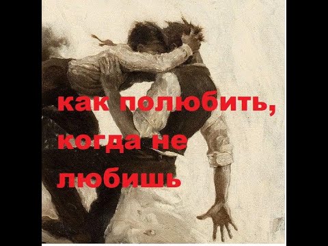 Видео: Как полюбить, когда не любишь