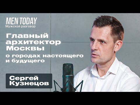 Видео: Главный архитектор Москвы о городах настоящего и будущего | Мужской разговор с Сергеем Кузнецовым