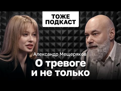 Видео: ТОЖЕ ПОДКАСТ #12: АЛЕКСАНДР МЕЩЕРЯКОВ О ТРЕВОГЕ И НЕ ТОЛЬКО