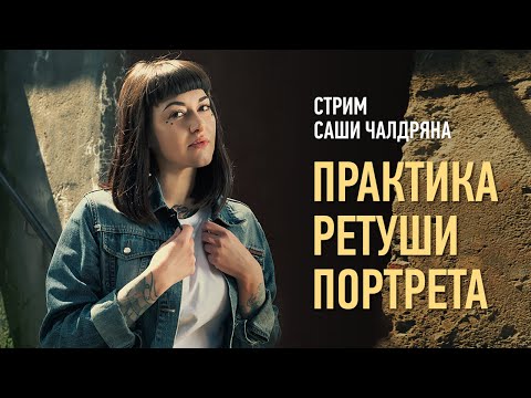 Видео: Практика ретуши уличного портрета. Саша Чалдрян