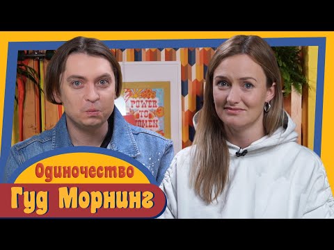 Видео: ГУД МОРНИНГ: ОДИНОЧЕСТВО