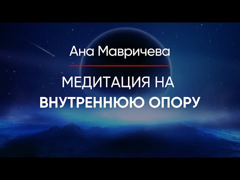 Видео: Медитация «Внутренняя опора». Чувствовать себя уверенно в любой ситуации | Ана Мавричева