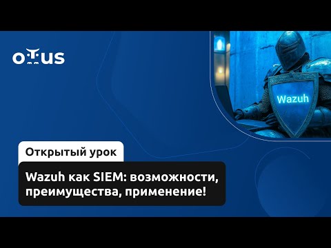 Видео: Wazuh как SIEM: возможности, преимущества, применение! // Курс «Специалист по внедрению SIEM»