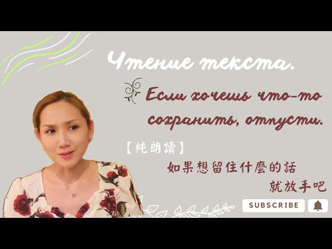 Видео: Чтение текста. Если хочешь что-то сохранить, отпусти | 【純朗讀】如果想要留下什麼的話，就放手吧 【俄文朗讀+中文字幕】