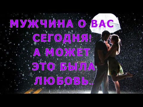 Видео: МУЖЧИНА О ВАС СЕГОДНЯ!  💖🌺 А МОЖЕТ ЭТО БЫЛА ЛЮБОВЬ..