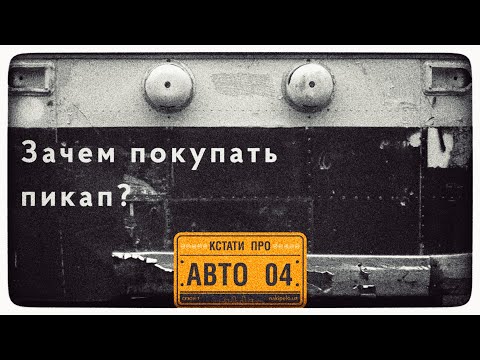 Видео: «Кстати про авто». Зачем покупать пикап? 4 выпуск. Накипело
