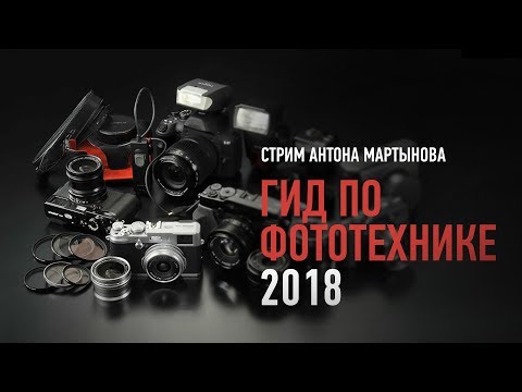 Видео: Гид по фототехнике 2018. Антон Мартынов