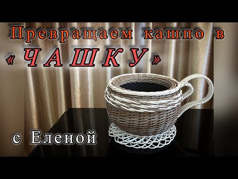 Видео: ПРЕВРАЩАЕМ КАШПО В ЧАШКУ! С ЕЛЕНОЙ!✨РОТАНГ✨МАСТЕР КЛАСС✨
