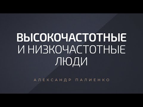 Видео: Высокочастотные и низкочастотные люди. Александр Палиенко.
