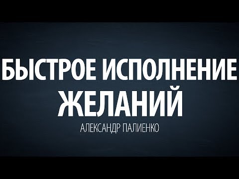 Видео: Быстрое исполнение желаний. Александр Палиенко.