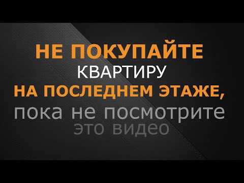Видео: НЕ покупайте квартиру на ПОСЛЕДНЕМ этаже, пока не посмотрите это видео