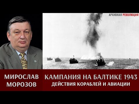 Видео: Мирослав Морозов о кампании 1943 года на Балтике.  Действия кораблей и авиации.