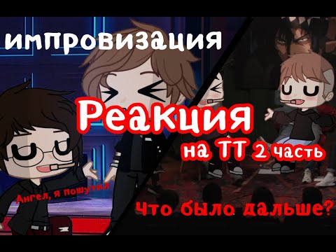 Видео: ||Реакция на ТТ 2 часть|| •||Импровизация и Что было дальше?||• [Гача лайф] [Гача клуб]