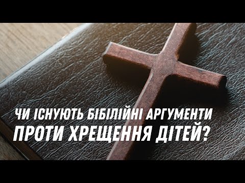 Видео: Чи існують біблійні аргументи проти хрещення дітей?