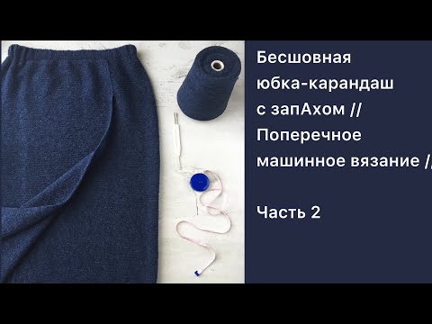 Видео: Бесшовная юбка-карандаш с запАхом // Поперечное машинное вязание // Часть 2