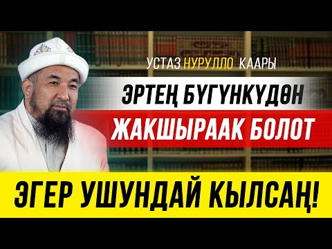 Видео: Нурулло устаз: ЭРТЕҢ БҮГҮНКҮДӨН ЖАКШЫРААК БОЛОТ І Эгер ушундай кылсак!