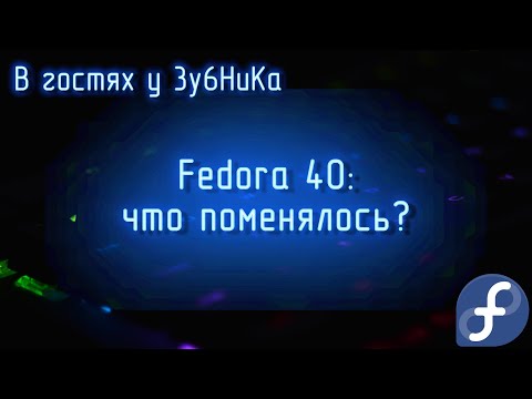 Видео: В гостях у 3y6HuKa #17: Fedora 40. Что поменялось?