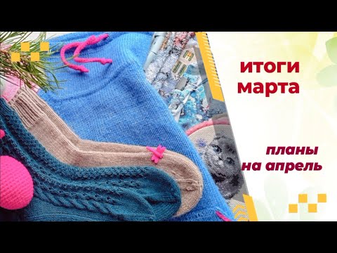 Видео: Итоги марта. Планы на апрель. Вязание. Вышивка.