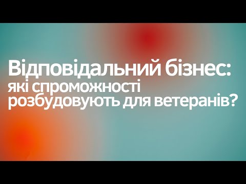Видео: Відповідальний бізнес: які спроможності сьогодні розбудовуються для ветеранів?