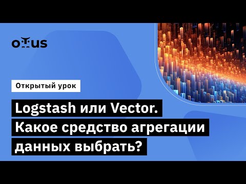 Видео: Logstash или Vector // Курс «Observability: мониторинг, логирование, трейсинг»