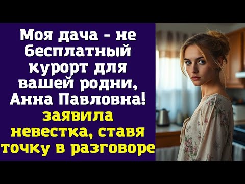Видео: Моя дача - не бесплатный курорт для вашей родни, Анна Павловна! - заявила невестка