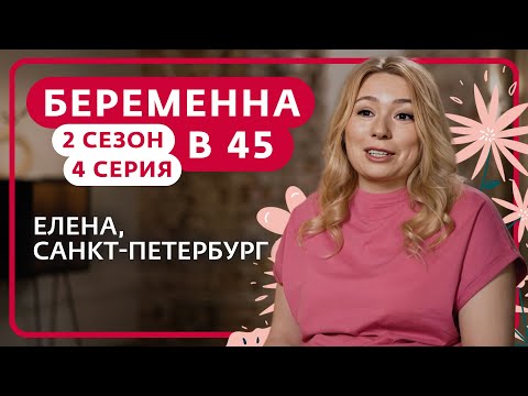 Видео: БЕРЕМЕННА В 45 | 2 СЕЗОН, 4 ВЫПУСК | ЕЛЕНА, САНКТ-ПЕТЕРБУРГ