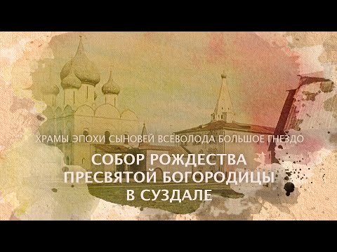 Видео: Собор Рождества Пресвятой Богородицы в Суздале. Храмы эпохи сыновей Всеволода Большое Гнездо