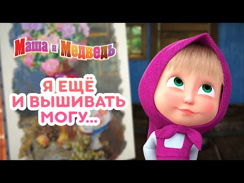 Видео: Маша и Медведь - 😎 Я ещё и вышивать могу... 🎨🏅 Сборник лучших серий про Машу 🎬