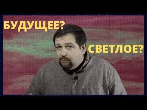 Видео: Светлое будущее это величайший обман