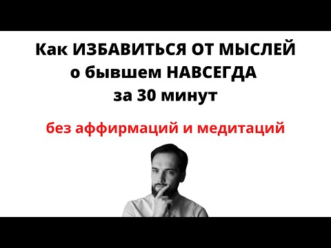 Видео: Как ИЗБАВИТЬСЯ ОТ МЫСЛЕЙ О БЫВШЕМ НАВСЕГДА за 30 минут!