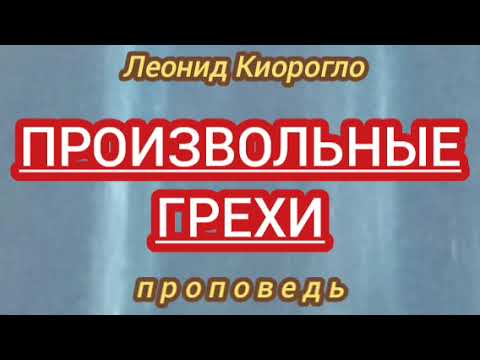 Видео: ПРОИЗВОЛЬНЫЕ ГРЕХИ (Леонид Киорогло, проповедь).