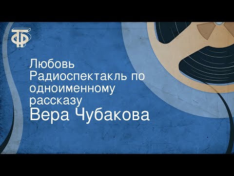 Видео: Вера Чубакова. Любовь. Радиоспектакль по одноименному рассказу (1959)