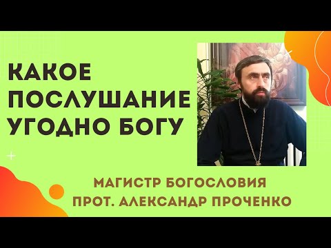 Видео: Какое ПОСЛУШАНИЕ УГОДНО БОГУ и почему его так трудно исполнять. Прот. Александр Проченко