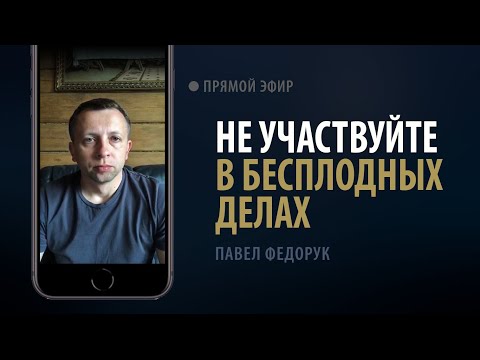 Видео: Не участвуйте в бесплодных делах | Павел Федорук