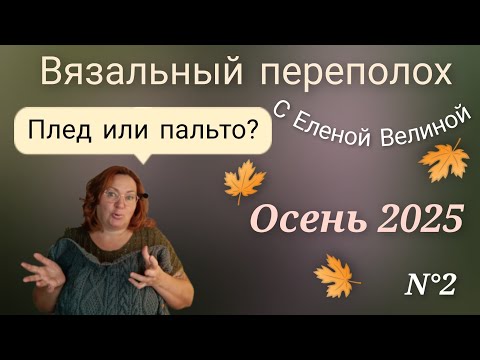 Видео: Импровизация или строгий план? Плед или пальто? Осенний Вязальный переполох с Еленой Велиной 🌾 2025