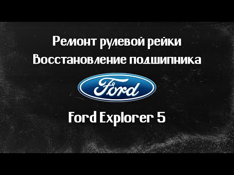 Видео: Ремонт рулевой рейки Ford Explorer 5 (2014г). ВОССТАНОВЛЕНИЕ ПОДШИПНИКА.