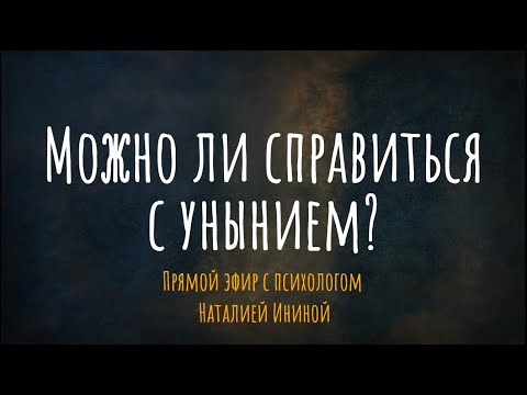 Видео: Можно ли справиться с унынием? Эфир с психологом Наталией Ининой