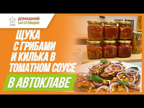 Видео: Килька в томатном соусе и щука с грибами в автоклаве!