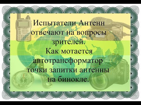 Видео: 0025_Испытатели Антенн Отвечают На Вопросы Зрителей Как Мотается Автотрансформатор На Бинокле?