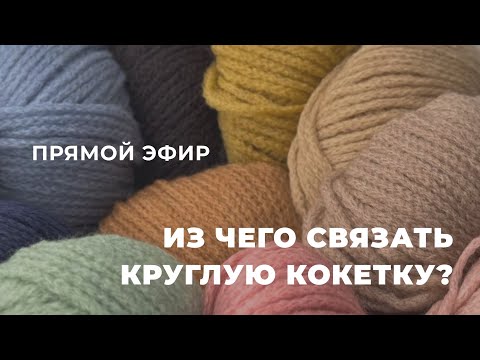 Видео: ПРЯМОЙ ЭФИР: из чего связать круглую кокетку?