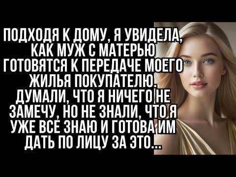 Видео: Подходя к дому, я увидела, как муж с матерью готовятся к передаче моего жилья...