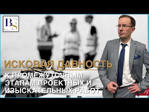 Видео: Исковая давность к промежуточным этапам проектных и взыскательских работ