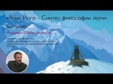 Видео: Андрей Шелковников. Агни Йога - синтез философии йоги (27.05.2017)