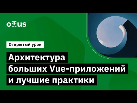 Видео: Архитектура больших Vue-приложений и лучшие практики // Демо-занятие курса «Vue.js разработчик»