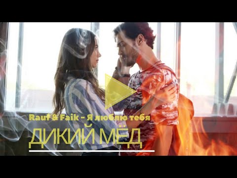 Видео: к/ф Дикий мёд | Я Люблю Тебя - Rauf Faik | Неофициальный клип