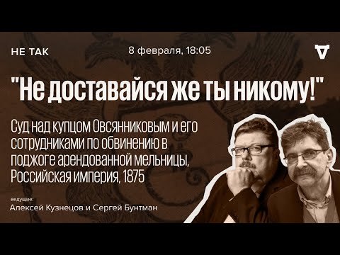 Видео: Суд над купцом Овсянниковым и его сотрудниками по обвинению в поджоге арендованной мельницы / Не так