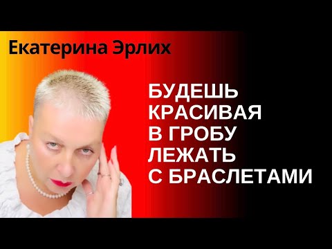Видео: БУДЕШЬ КРАСИВАЯ В ГРОБУ ЛЕЖАТЬ С БРАСЛЕТАМИ.  Екатерина Эрлих