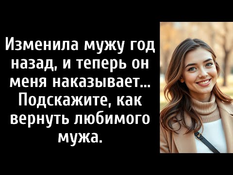 Видео: Я изменила ему год назад, и теперь он меня наказывает. Как мне вернуть любимого мужа?