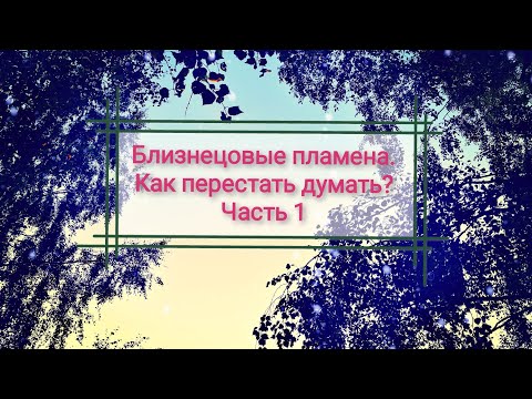 Видео: Близнецовые пламена. Как перестать Думать?